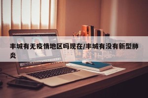 丰城有无疫情地区吗现在/丰城有没有新型肺炎