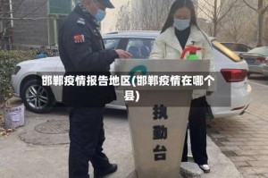 邯郸疫情报告地区(邯郸疫情在哪个县)