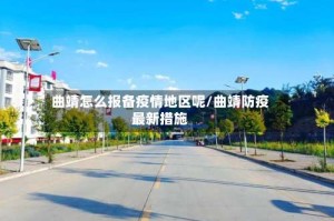 曲靖怎么报备疫情地区呢/曲靖防疫最新措施
