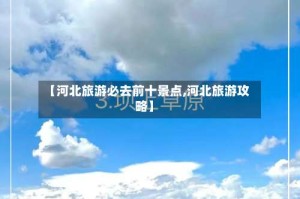 【河北旅游必去前十景点,河北旅游攻略】