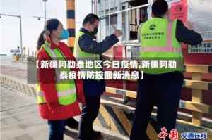 【新疆阿勒泰地区今日疫情,新疆阿勒泰疫情防控最新消息】