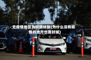 无疫情地区为何做核酸(为什么没有疫情的地方也要封城)