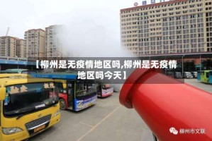 【柳州是无疫情地区吗,柳州是无疫情地区吗今天】