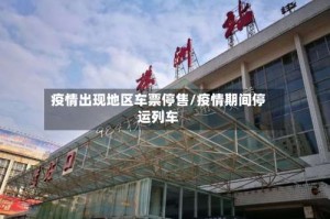 疫情出现地区车票停售/疫情期间停运列车