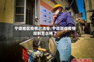 宁德地区疫情已清零/宁德现在疫情控制怎么样了