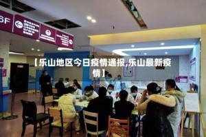 【乐山地区今日疫情通报,乐山最新疫情】