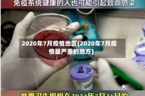 2020年7月疫情地区(2020年7月疫情最严重的地方)