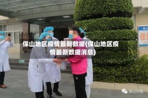 保山地区疫情最新数据(保山地区疫情最新数据消息)