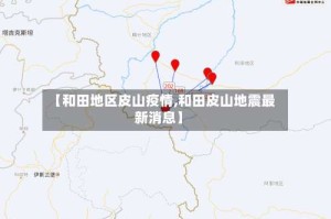 【和田地区皮山疫情,和田皮山地震最新消息】