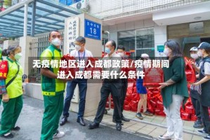 无疫情地区进入成都政策/疫情期间进入成都需要什么条件