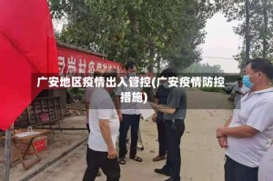 广安地区疫情出入管控(广安疫情防控措施)
