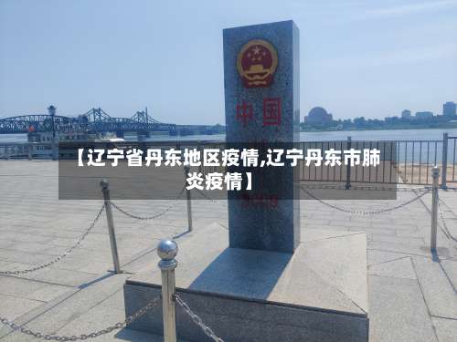 【辽宁省丹东地区疫情,辽宁丹东市肺炎疫情】-第1张图片