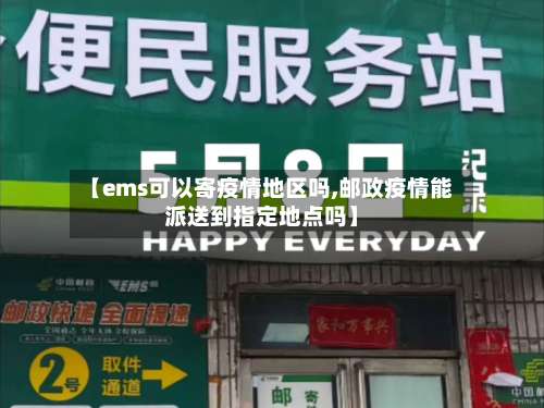 【ems可以寄疫情地区吗,邮政疫情能派送到指定地点吗】-第2张图片