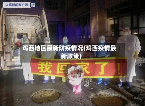 鸡西地区最新防疫情况(鸡西疫情最新政策)-第1张图片