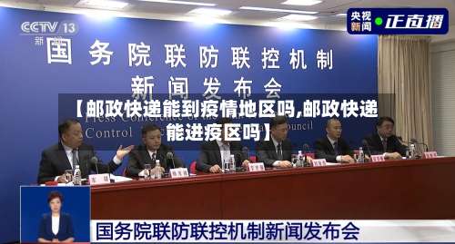 【邮政快递能到疫情地区吗,邮政快递能进疫区吗】-第1张图片