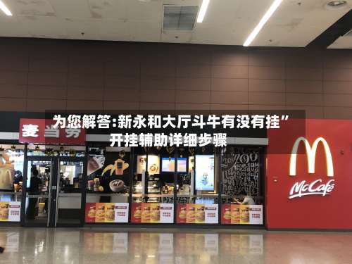 为您解答:新永和大厅斗牛有没有挂	”开挂辅助详细步骤-第1张图片