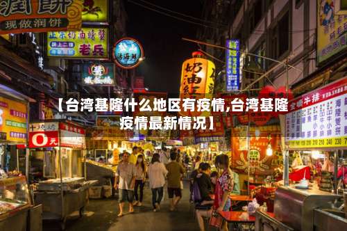 【台湾基隆什么地区有疫情,台湾基隆疫情最新情况】-第2张图片
