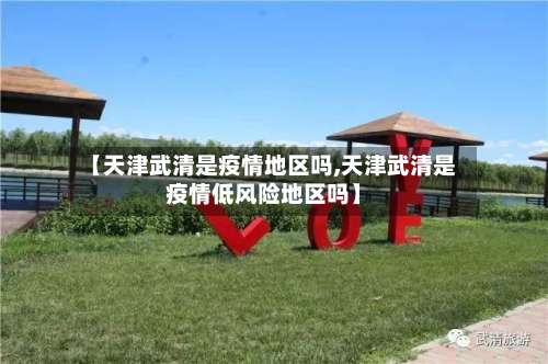 【天津武清是疫情地区吗,天津武清是疫情低风险地区吗】-第1张图片