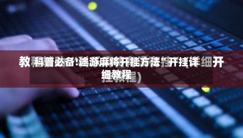 科普必备!途游麻将开挂方法	”开挂详细教程-第2张图片