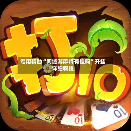 专用辅助“同城游麻将有挂吗	”开挂详细教程-第1张图片