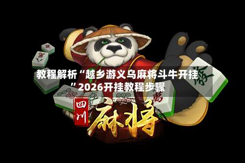 教程解析“越乡游义乌麻将斗牛开挂	”2026开挂教程步骤-第1张图片