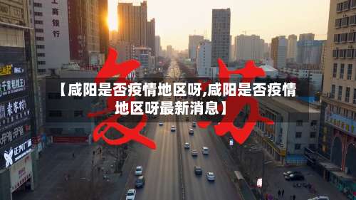 【咸阳是否疫情地区呀,咸阳是否疫情地区呀最新消息】-第1张图片