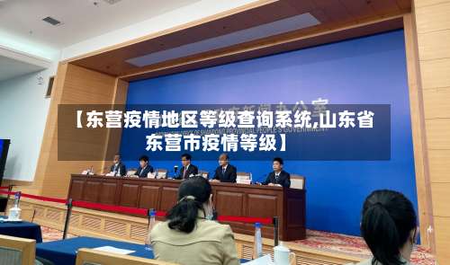 【东营疫情地区等级查询系统,山东省东营市疫情等级】-第2张图片