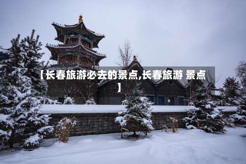 【长春旅游必去的景点,长春旅游 景点】-第2张图片