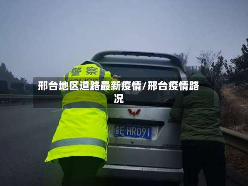 邢台地区道路最新疫情/邢台疫情路况-第2张图片