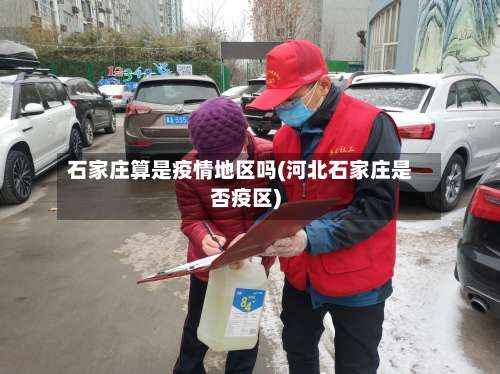 石家庄算是疫情地区吗(河北石家庄是否疫区)-第2张图片