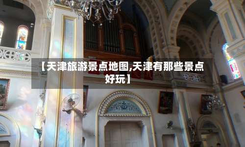 【天津旅游景点地图,天津有那些景点好玩】-第2张图片