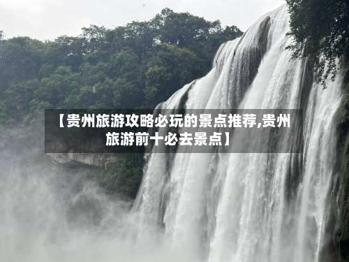 【贵州旅游攻略必玩的景点推荐,贵州旅游前十必去景点】-第1张图片