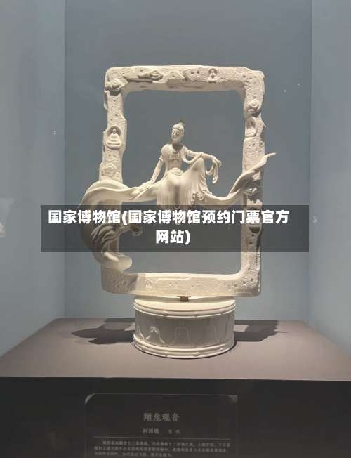 国家博物馆(国家博物馆预约门票官方网站)-第3张图片