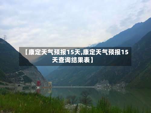 【康定天气预报15天,康定天气预报15天查询结果表】-第3张图片