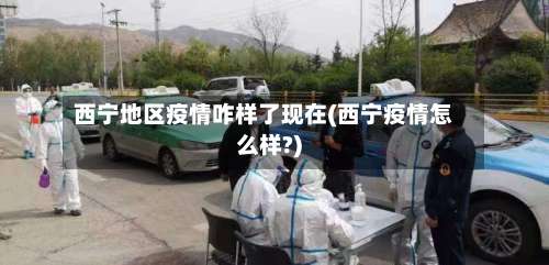 西宁地区疫情咋样了现在(西宁疫情怎么样?)-第1张图片