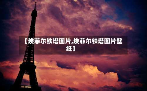 【埃菲尔铁塔图片,埃菲尔铁塔图片壁纸】-第1张图片