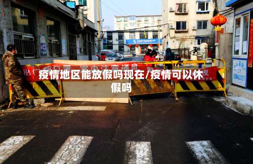 疫情地区能放假吗现在/疫情可以休假吗-第2张图片