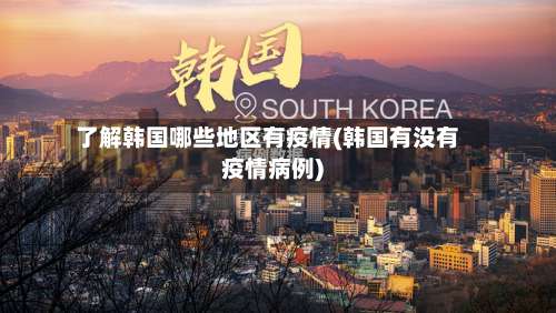 了解韩国哪些地区有疫情(韩国有没有疫情病例)-第1张图片