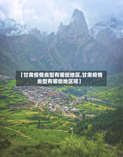【甘肃疫情类型有哪些地区,甘肃疫情类型有哪些地区呢】-第3张图片