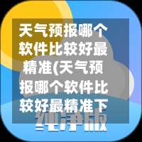 天气预报哪个软件比较好最精准(天气预报哪个软件比较好最精准下载安装)-第3张图片