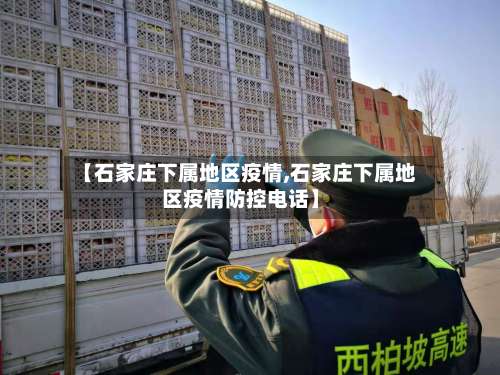【石家庄下属地区疫情,石家庄下属地区疫情防控电话】-第1张图片