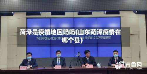 菏泽是疫情地区吗吗(山东菏泽疫情在哪个县)-第1张图片