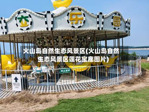 火山岛自然生态风景区(火山岛自然生态风景区莲花宝座图片)-第1张图片