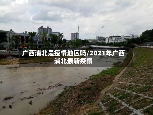 广西浦北是疫情地区吗/2021年广西浦北最新疫情-第1张图片