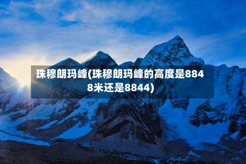 珠穆朗玛峰(珠穆朗玛峰的高度是8848米还是8844)-第2张图片