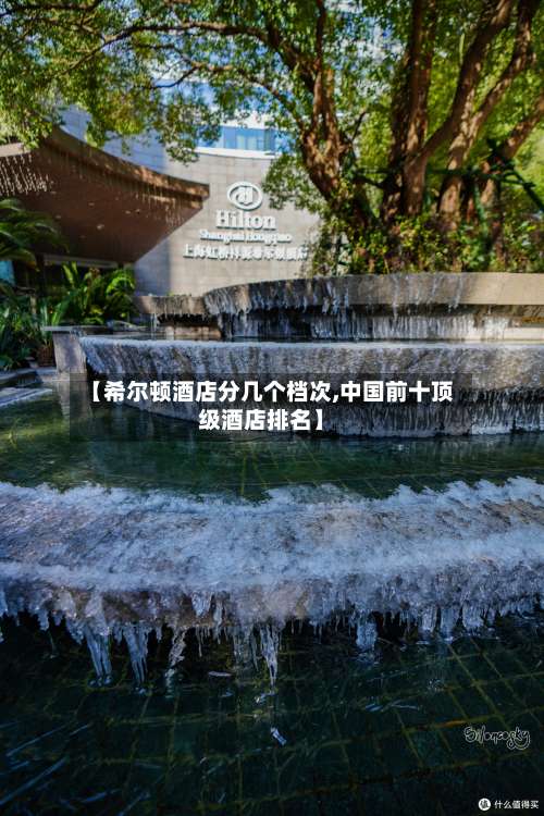 【希尔顿酒店分几个档次,中国前十顶级酒店排名】-第1张图片