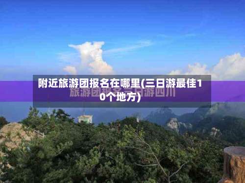 附近旅游团报名在哪里(三日游最佳10个地方)-第1张图片