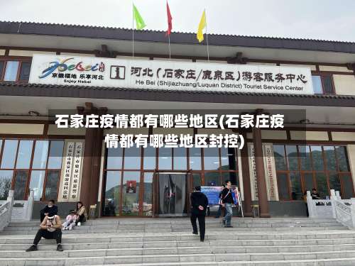 石家庄疫情都有哪些地区(石家庄疫情都有哪些地区封控)-第1张图片