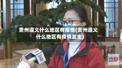 贵州遵义什么地区有疫情(贵州遵义什么地区有疫情发生)-第3张图片