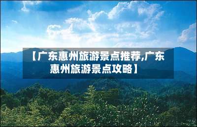 【广东惠州旅游景点推荐,广东惠州旅游景点攻略】-第3张图片